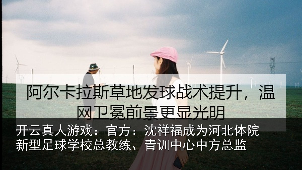 开云真人游戏：官方：沈祥福成为河北体院新相关情况、青训中心中方总监