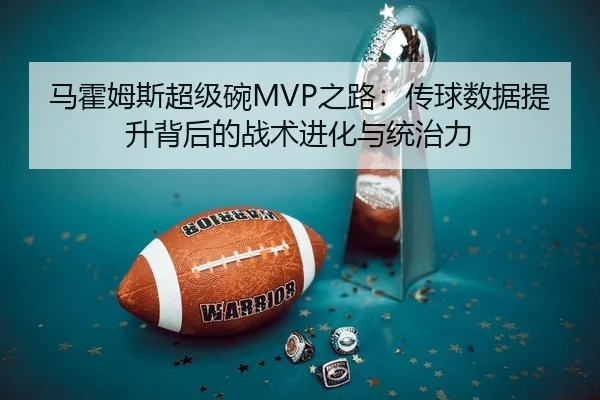 马霍姆斯超级碗MVP之路：传球数据提升背后的战术进化与统治力