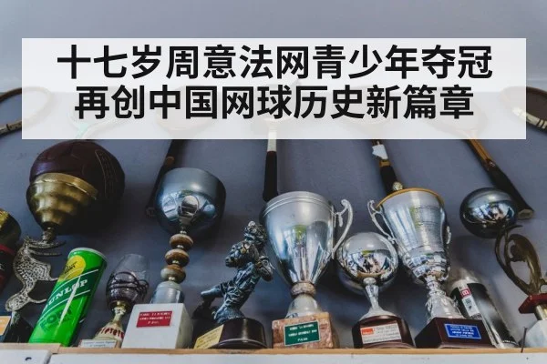 十七岁周意法网青少年夺冠再创中国网球历史新篇章