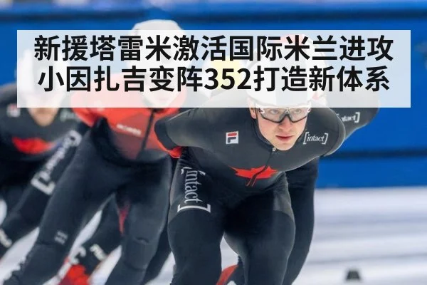 新援塔雷米激活国际米兰进攻 小因扎吉变阵352打造新体系