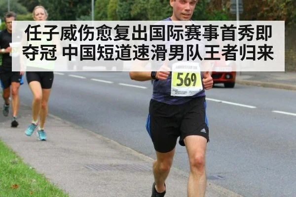 任子威伤愈复出国际赛事首秀即夺冠 中国短道速滑男队王者归来